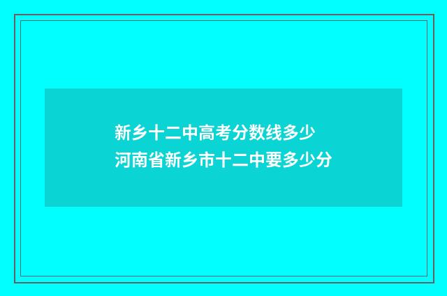 新乡十二中高考分数线多少 河南省新乡市十二中要多少分