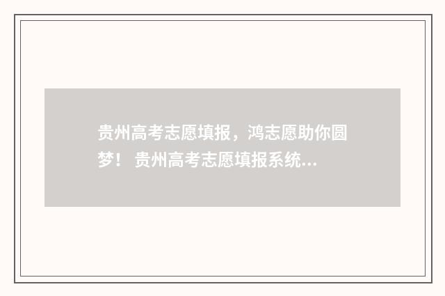贵州高考志愿填报，鸿志愿助你圆梦！ 贵州高考志愿填报系统入口登录入口