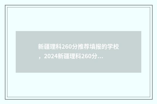 新疆理科260分推荐填报的学校，2024新疆理科260分报考指南 2020新疆理科600分
