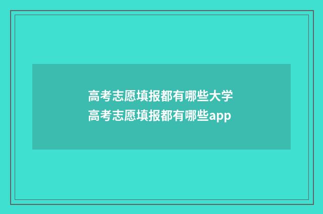 高考志愿填报都有哪些大学 高考志愿填报都有哪些app