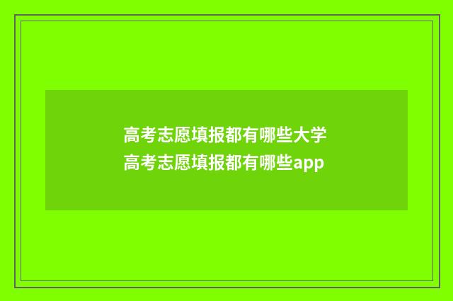 高考志愿填报都有哪些大学 高考志愿填报都有哪些app