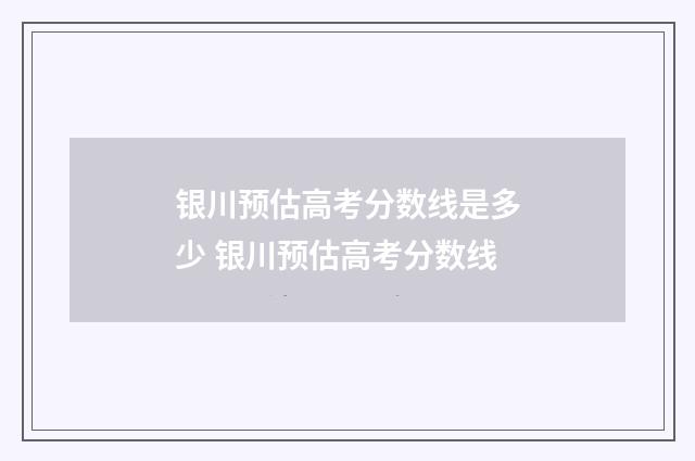 银川预估高考分数线是多少 银川预估高考分数线