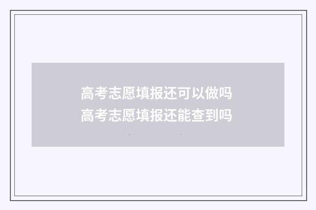 高考志愿填报还可以做吗 高考志愿填报还能查到吗