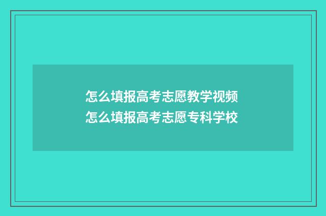 怎么填报高考志愿教学视频 怎么填报高考志愿专科学校
