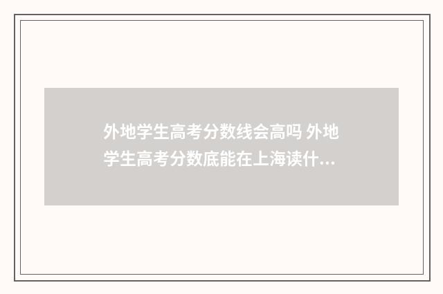外地学生高考分数线会高吗 外地学生高考分数底能在上海读什么专科