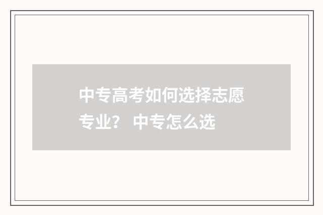 中专高考如何选择志愿专业？ 中专怎么选