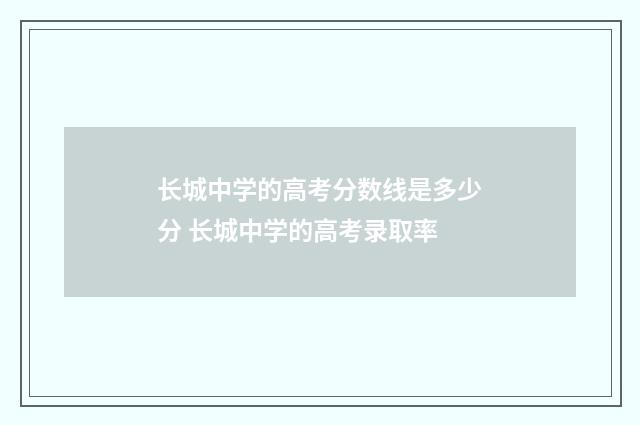 长城中学的高考分数线是多少分 长城中学的高考录取率