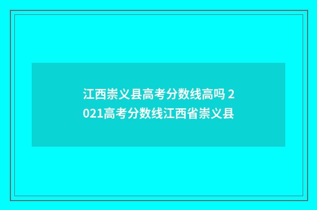 江西崇义县高考分数线高吗 2021高考分数线江西省崇义县
