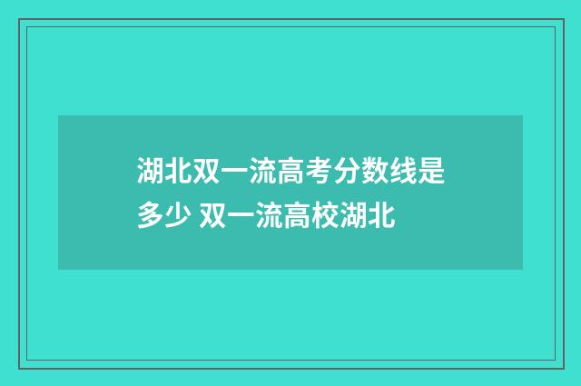 湖北双一流高考分数线是多少 双一流高校湖北