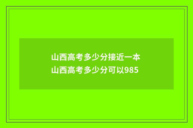 山西高考多少分接近一本 山西高考多少分可以985