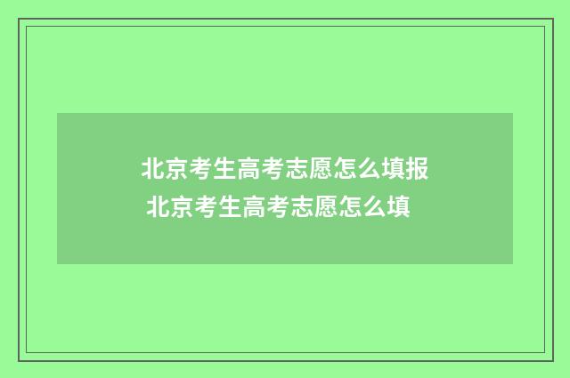 北京考生高考志愿怎么填报 北京考生高考志愿怎么填