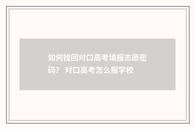如何找回对口高考填报志愿密码？ 对口高考怎么报学校