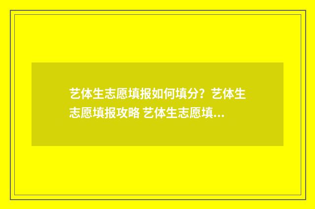 艺体生志愿填报如何填分？艺体生志愿填报攻略 艺体生志愿填报截止时间四川