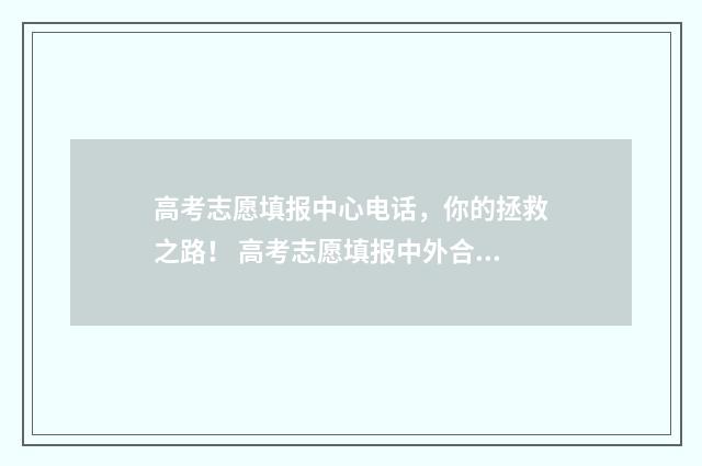 高考志愿填报中心电话，你的拯救之路！ 高考志愿填报中外合作是否单独填报