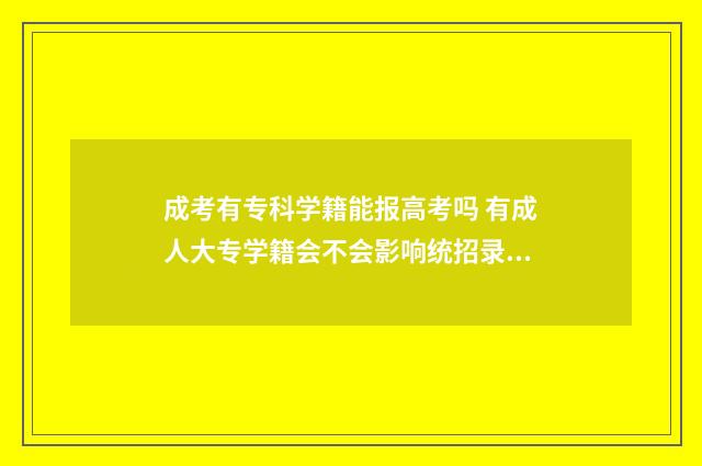 成考有专科学籍能报高考吗 有成人大专学籍会不会影响统招录取