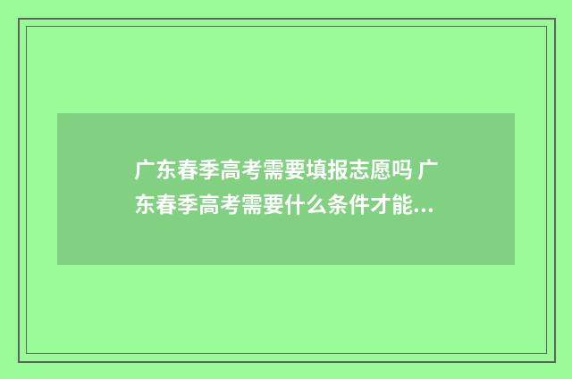 广东春季高考需要填报志愿吗 广东春季高考需要什么条件才能考