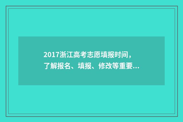 2017浙江高考志愿填报时间，了解报名、填报、修改等重要日期！ 2017浙江高考志愿录取查询