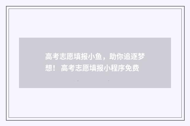 高考志愿填报小鱼，助你追逐梦想！ 高考志愿填报小程序免费