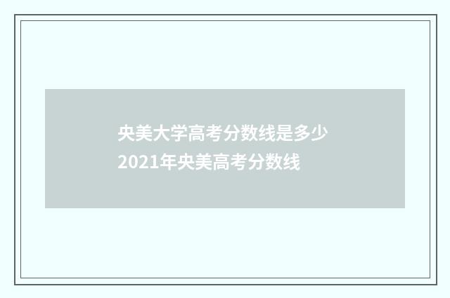 央美大学高考分数线是多少 2021年央美高考分数线