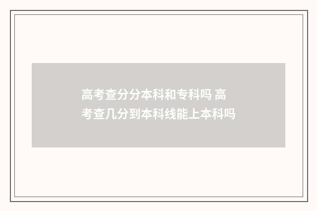 高考查分分本科和专科吗 高考查几分到本科线能上本科吗