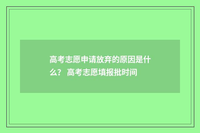 高考志愿申请放弃的原因是什么？ 高考志愿填报批时间