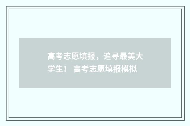 高考志愿填报，追寻最美大学生！ 高考志愿填报模拟
