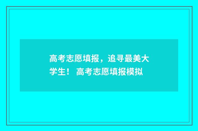 高考志愿填报，追寻最美大学生！ 高考志愿填报模拟