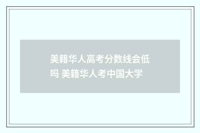 美籍华人高考分数线会低吗 美籍华人考中国大学