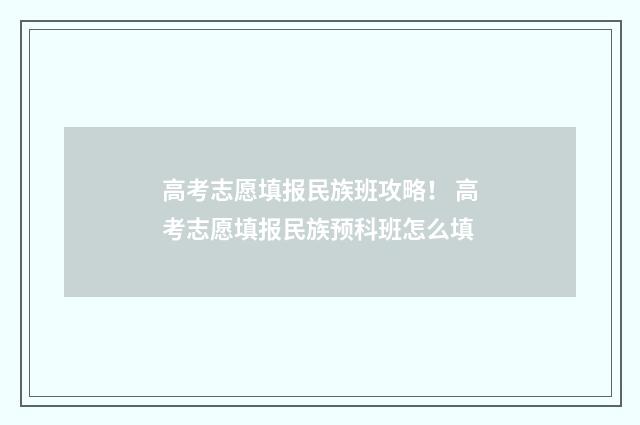 高考志愿填报民族班攻略！ 高考志愿填报民族预科班怎么填