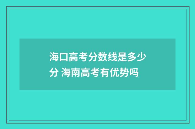 海口高考分数线是多少分 海南高考有优势吗