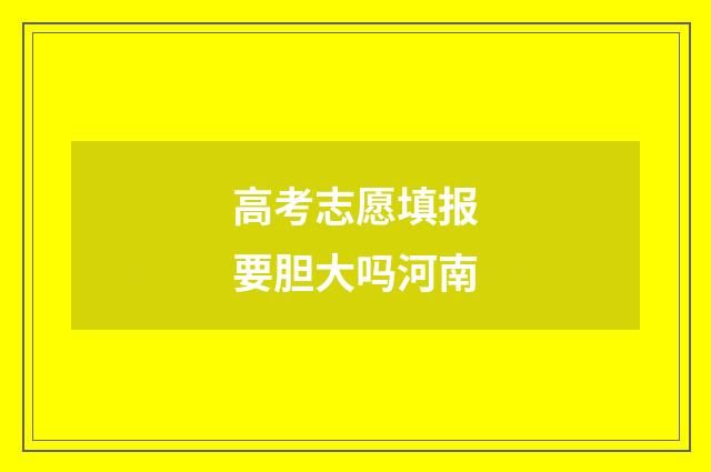 高考志愿填报要胆大吗河南