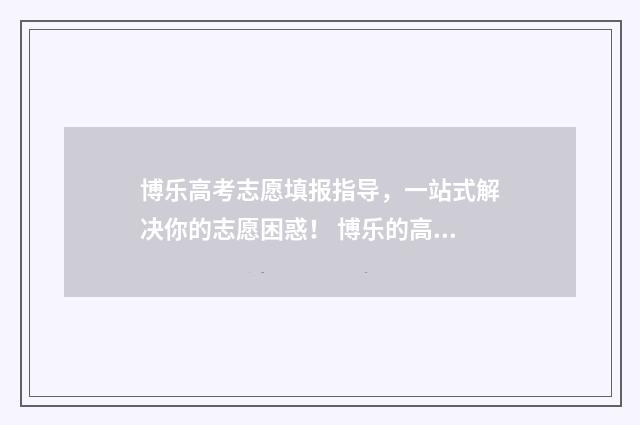 博乐高考志愿填报指导，一站式解决你的志愿困惑！ 博乐的高中