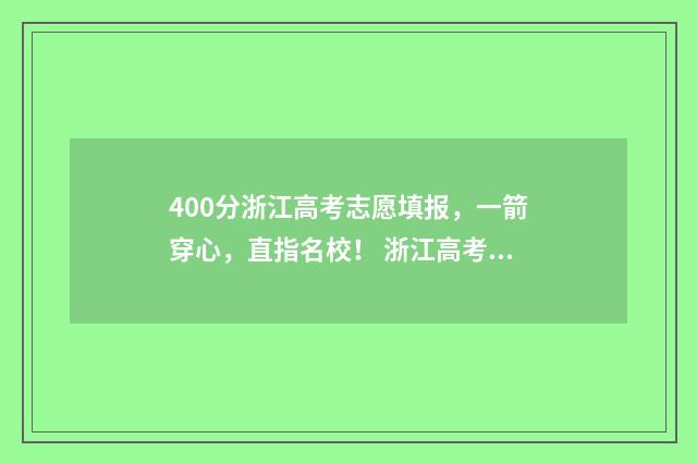 400分浙江高考志愿填报，一箭穿心，直指名校！ 浙江高考400多分能考上什么大学