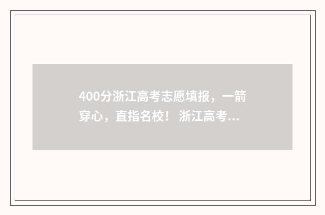 400分浙江高考志愿填报，一箭穿心，直指名校！ 浙江高考400多分能考上什么大学