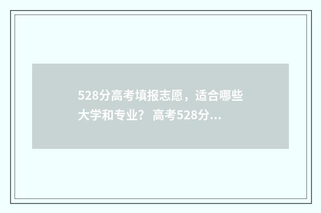 528分高考填报志愿，适合哪些大学和专业？ 高考528分报什么学校好