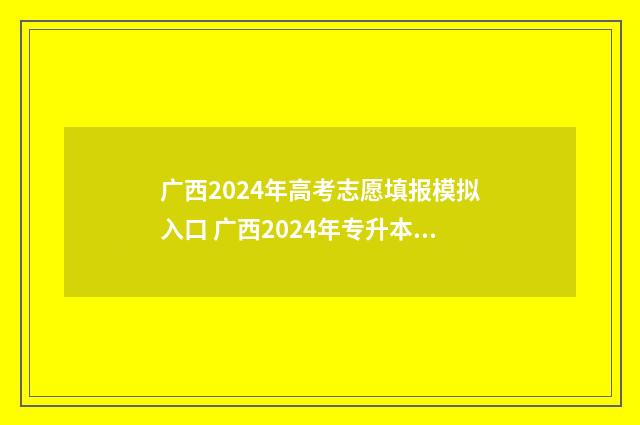 广西2024年高考志愿填报模拟入口 广西2024年专升本最新政策