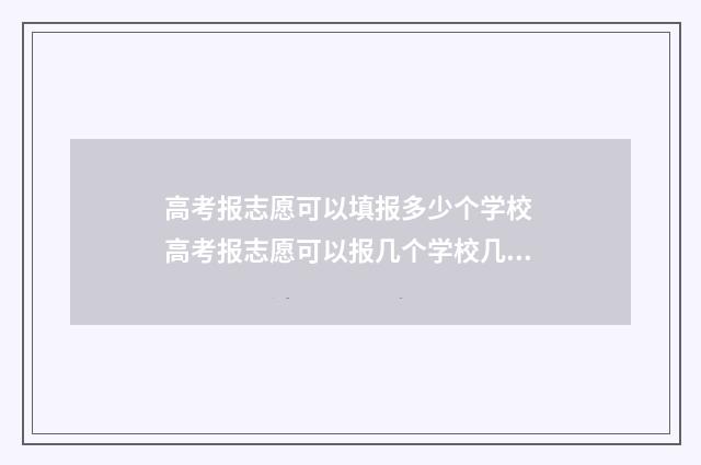 高考报志愿可以填报多少个学校 高考报志愿可以报几个学校几个专业