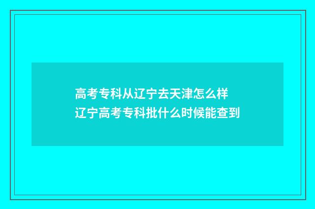 高考专科从辽宁去天津怎么样 辽宁高考专科批什么时候能查到