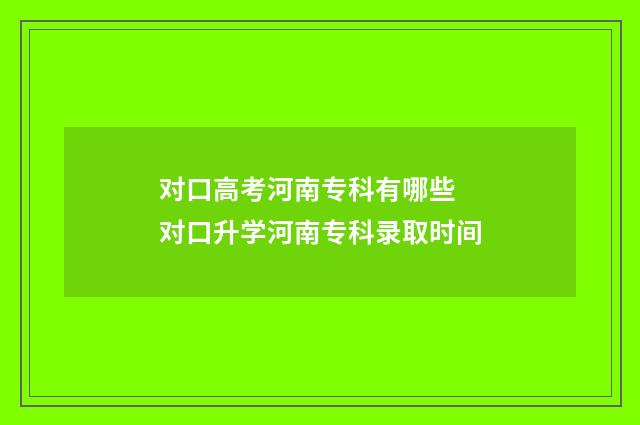 对口高考河南专科有哪些 对口升学河南专科录取时间