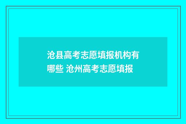 沧县高考志愿填报机构有哪些 沧州高考志愿填报