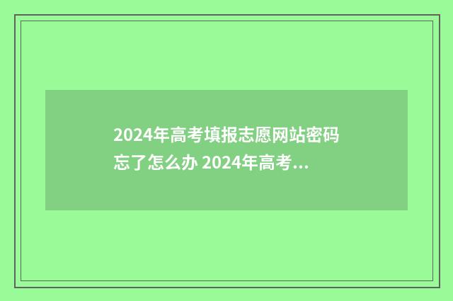 2024年高考填报志愿网站密码忘了怎么办 2024年高考填报志愿退档情况