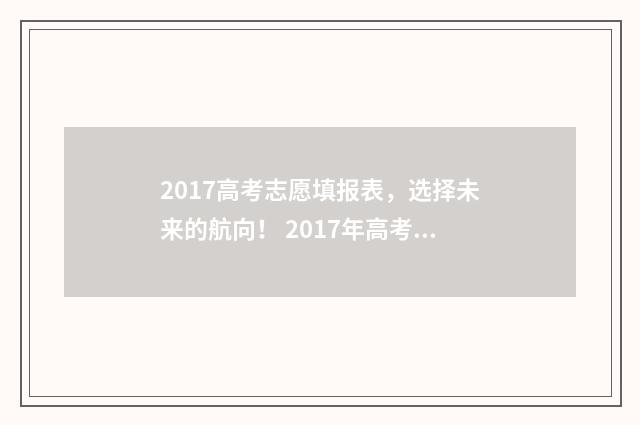 2017高考志愿填报表，选择未来的航向！ 2017年高考志愿查询