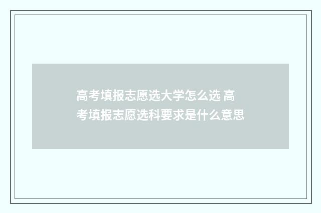 高考填报志愿选大学怎么选 高考填报志愿选科要求是什么意思