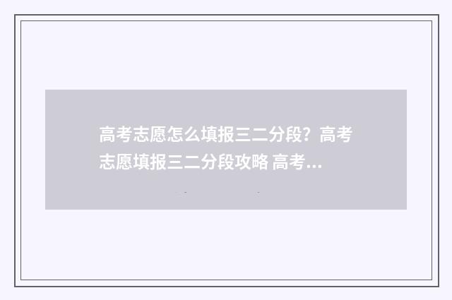 高考志愿怎么填报三二分段？高考志愿填报三二分段攻略 高考志愿填报指导