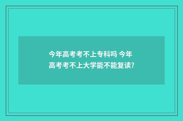 今年高考考不上专科吗 今年高考考不上大学能不能复读?