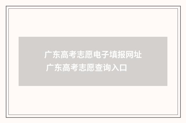 广东高考志愿电子填报网址 广东高考志愿查询入口