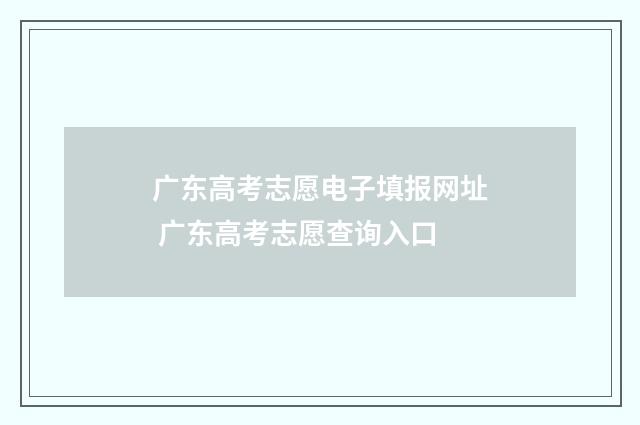 广东高考志愿电子填报网址 广东高考志愿查询入口