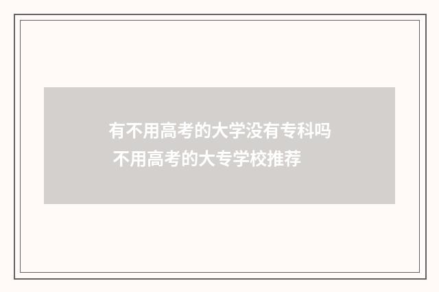有不用高考的大学没有专科吗 不用高考的大专学校推荐