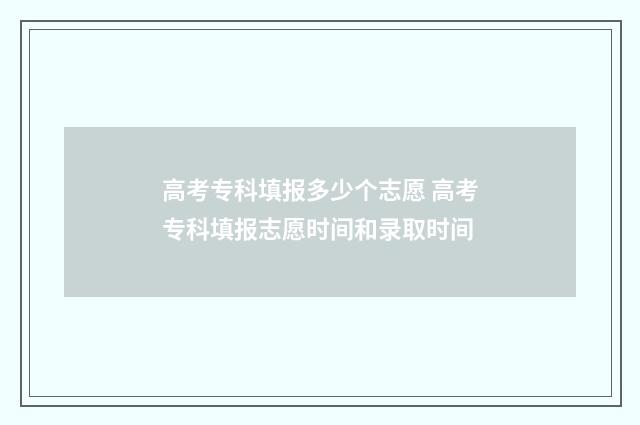 高考专科填报多少个志愿 高考专科填报志愿时间和录取时间