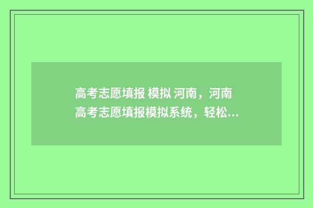 高考志愿填报 模拟 河南，河南高考志愿填报模拟系统，轻松填报梦想院校！ 高考志愿填报规划师